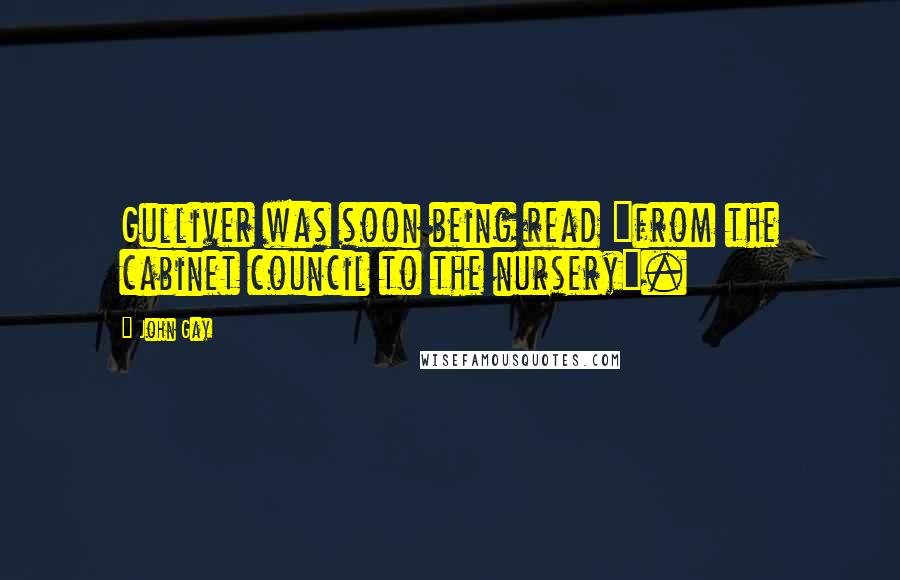 John Gay Quotes: Gulliver was soon being read "from the cabinet council to the nursery".