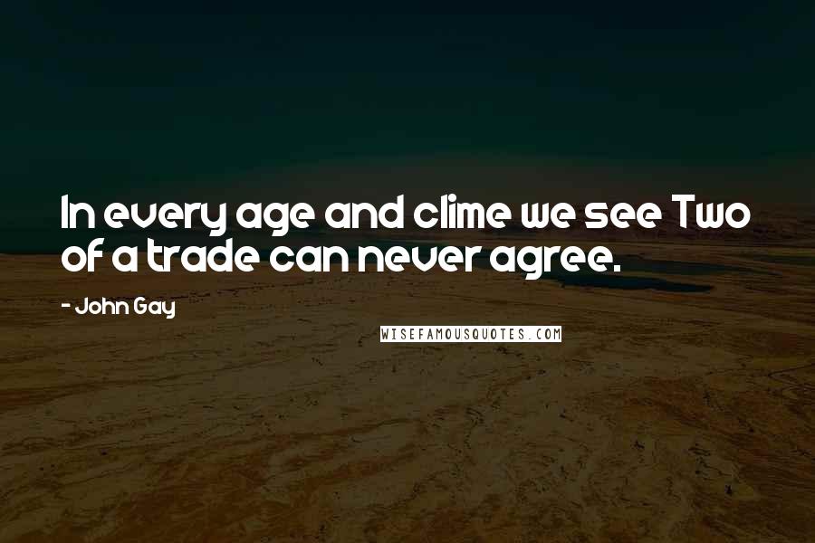 John Gay Quotes: In every age and clime we see Two of a trade can never agree.