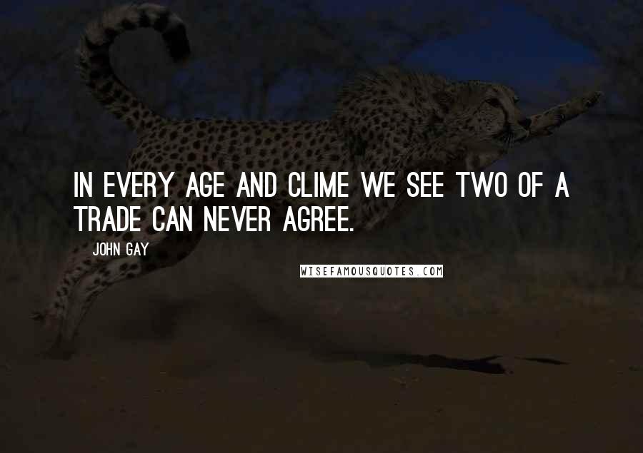 John Gay Quotes: In every age and clime we see Two of a trade can never agree.