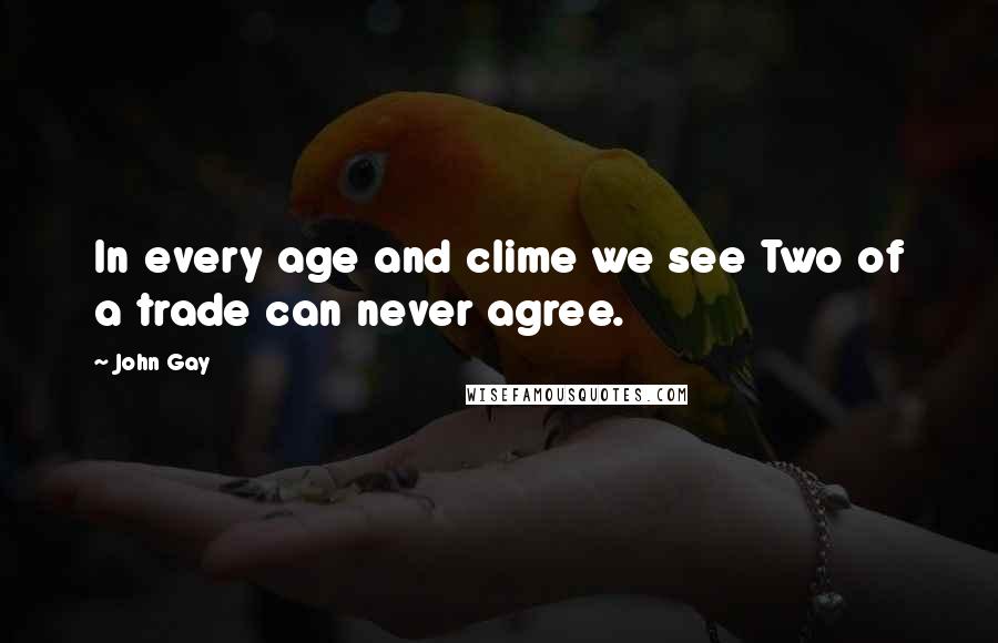 John Gay Quotes: In every age and clime we see Two of a trade can never agree.