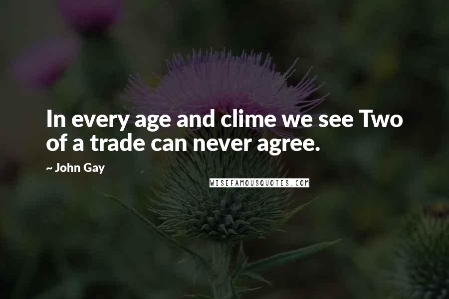 John Gay Quotes: In every age and clime we see Two of a trade can never agree.