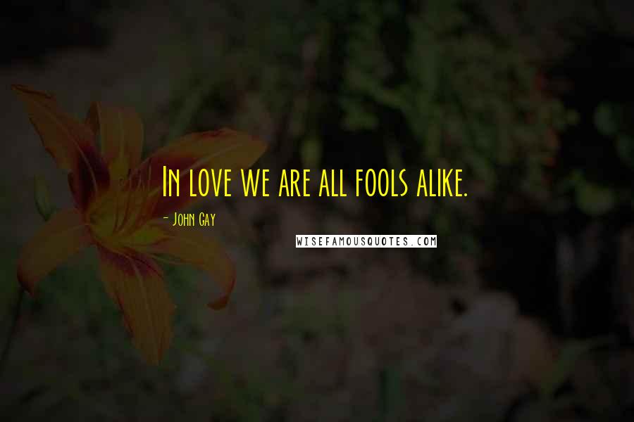 John Gay Quotes: In love we are all fools alike.