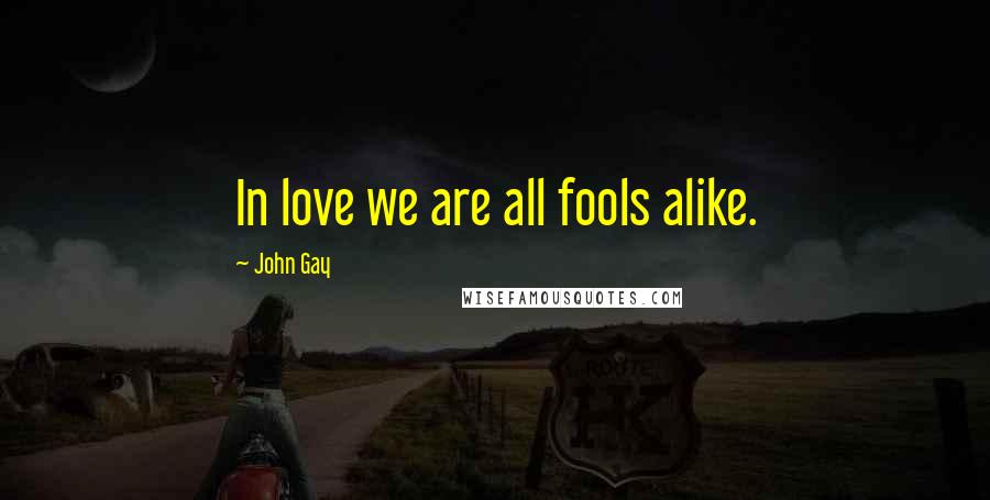 John Gay Quotes: In love we are all fools alike.