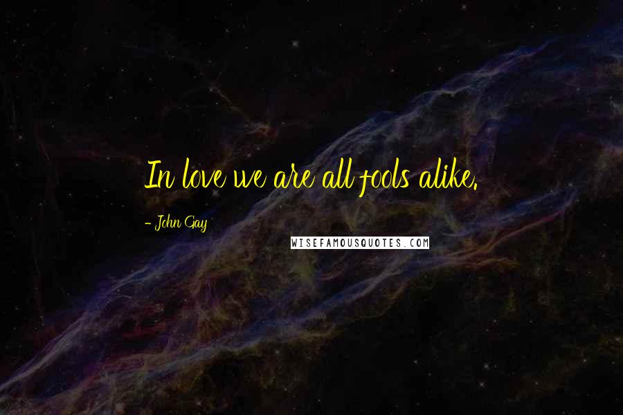 John Gay Quotes: In love we are all fools alike.