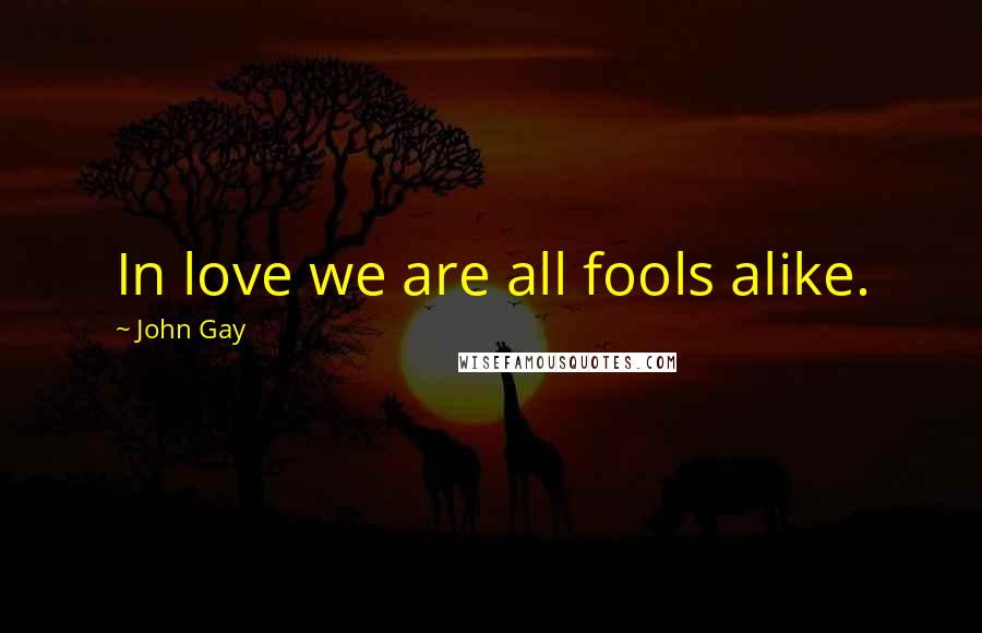 John Gay Quotes: In love we are all fools alike.