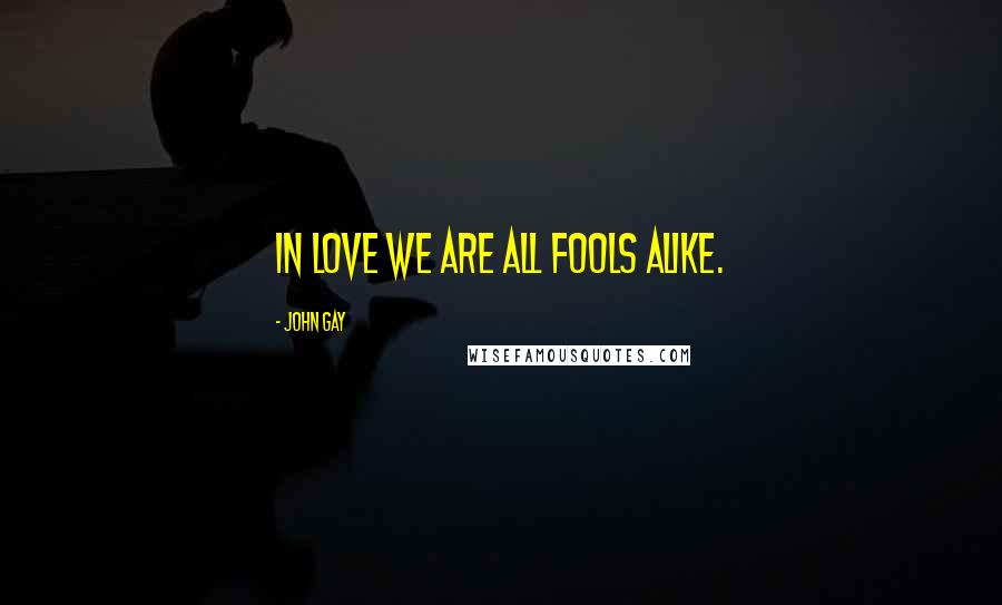 John Gay Quotes: In love we are all fools alike.