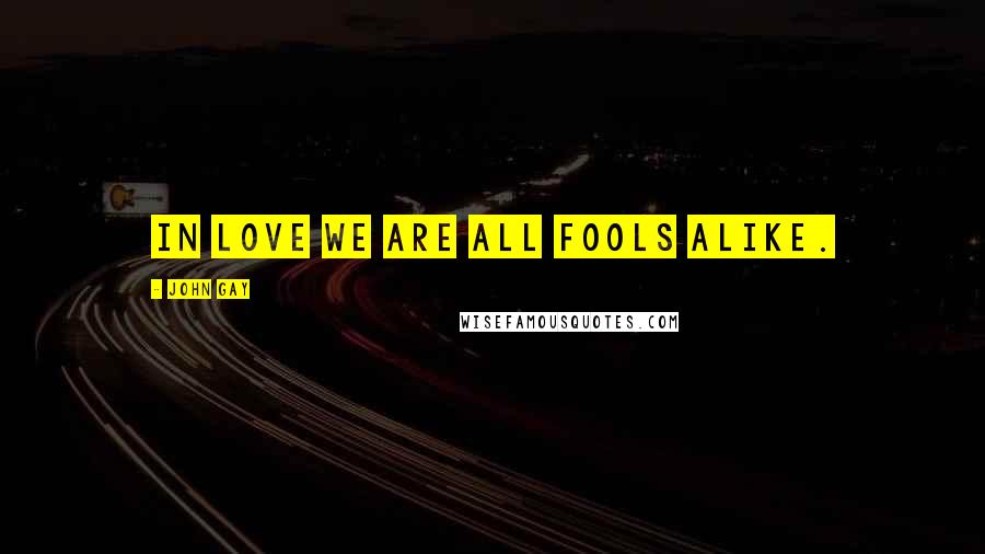 John Gay Quotes: In love we are all fools alike.