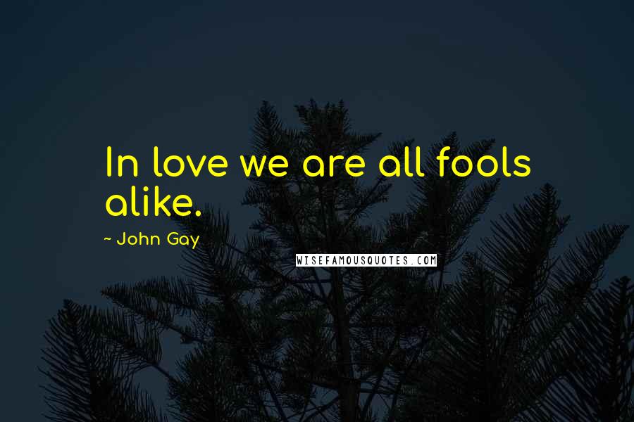 John Gay Quotes: In love we are all fools alike.