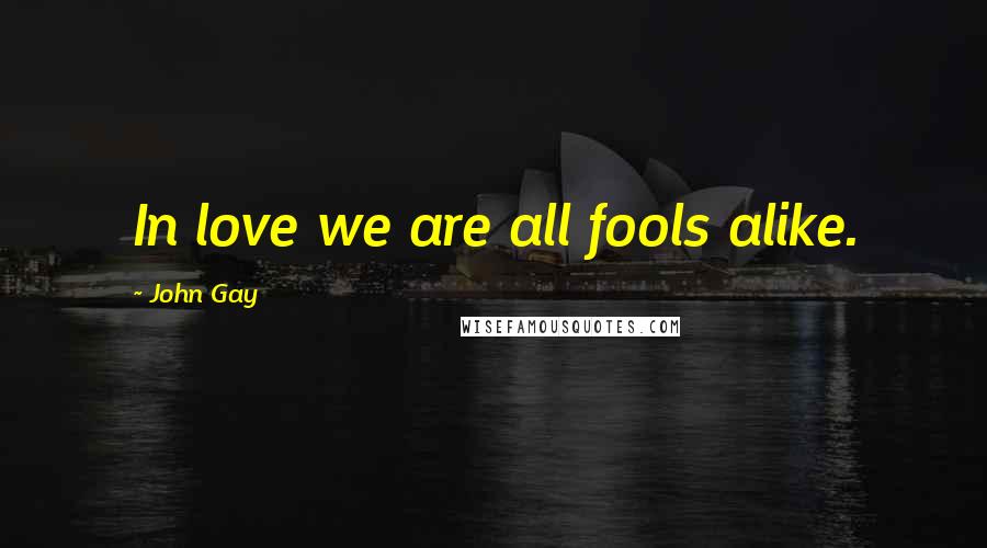 John Gay Quotes: In love we are all fools alike.