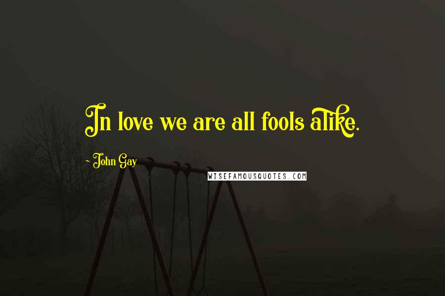 John Gay Quotes: In love we are all fools alike.