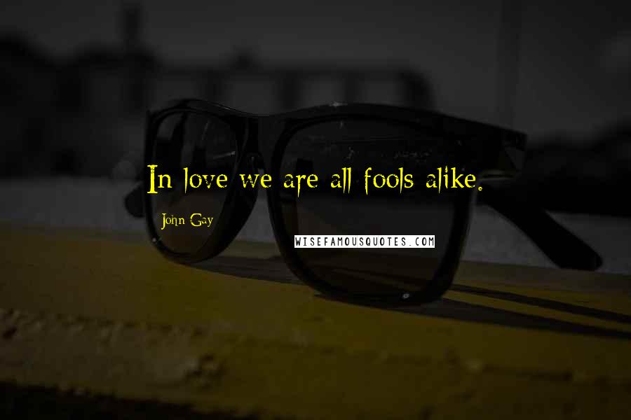 John Gay Quotes: In love we are all fools alike.