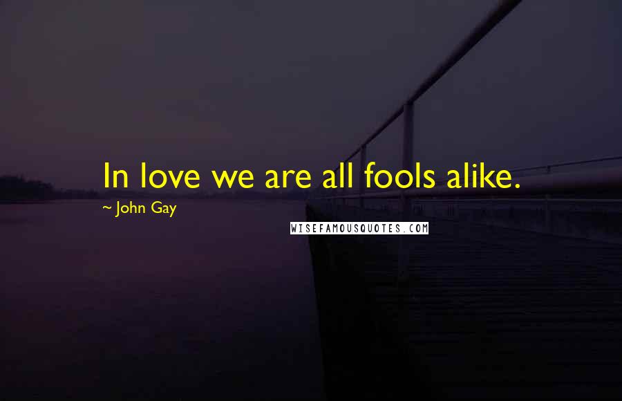 John Gay Quotes: In love we are all fools alike.