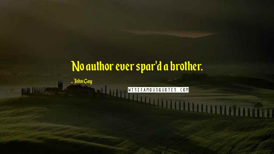 John Gay Quotes: No author ever spar'd a brother.