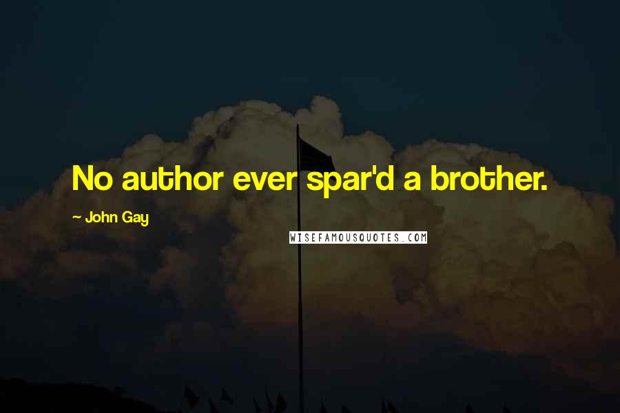 John Gay Quotes: No author ever spar'd a brother.