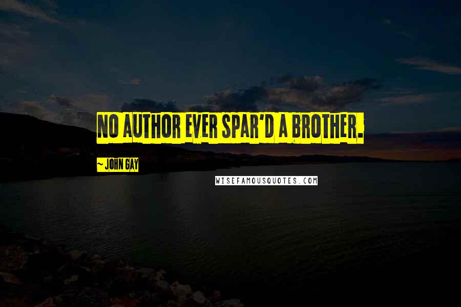 John Gay Quotes: No author ever spar'd a brother.