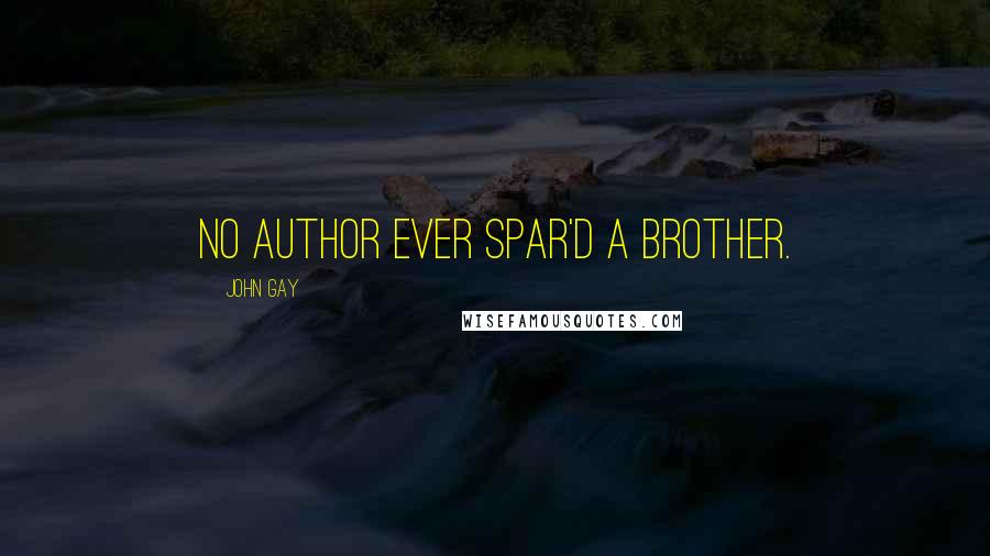 John Gay Quotes: No author ever spar'd a brother.