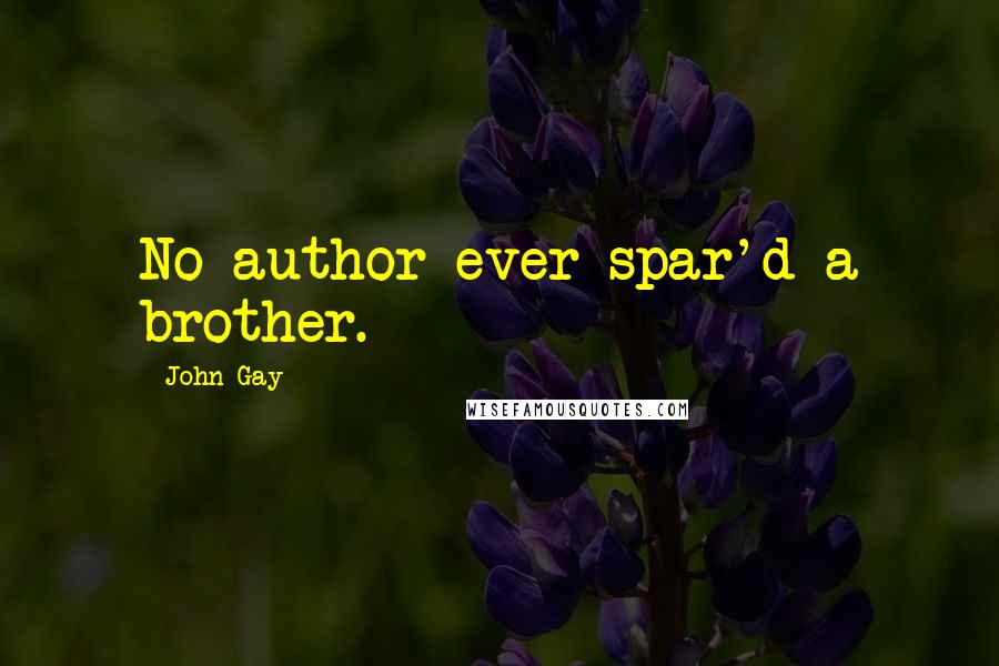 John Gay Quotes: No author ever spar'd a brother.