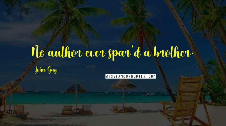 John Gay Quotes: No author ever spar'd a brother.