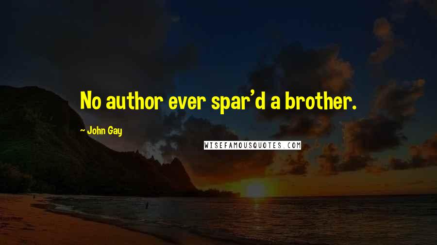John Gay Quotes: No author ever spar'd a brother.