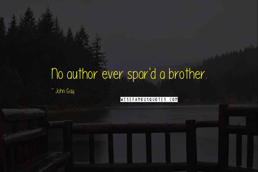 John Gay Quotes: No author ever spar'd a brother.