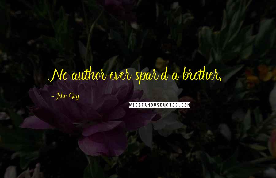 John Gay Quotes: No author ever spar'd a brother.
