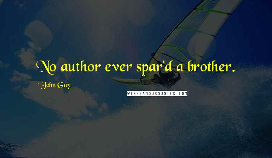 John Gay Quotes: No author ever spar'd a brother.
