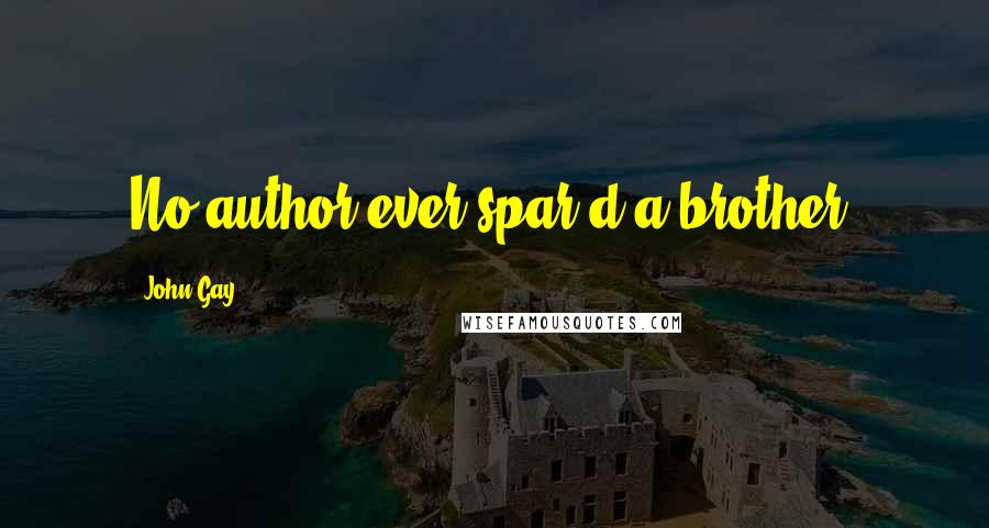 John Gay Quotes: No author ever spar'd a brother.