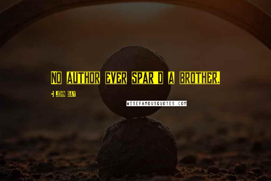 John Gay Quotes: No author ever spar'd a brother.