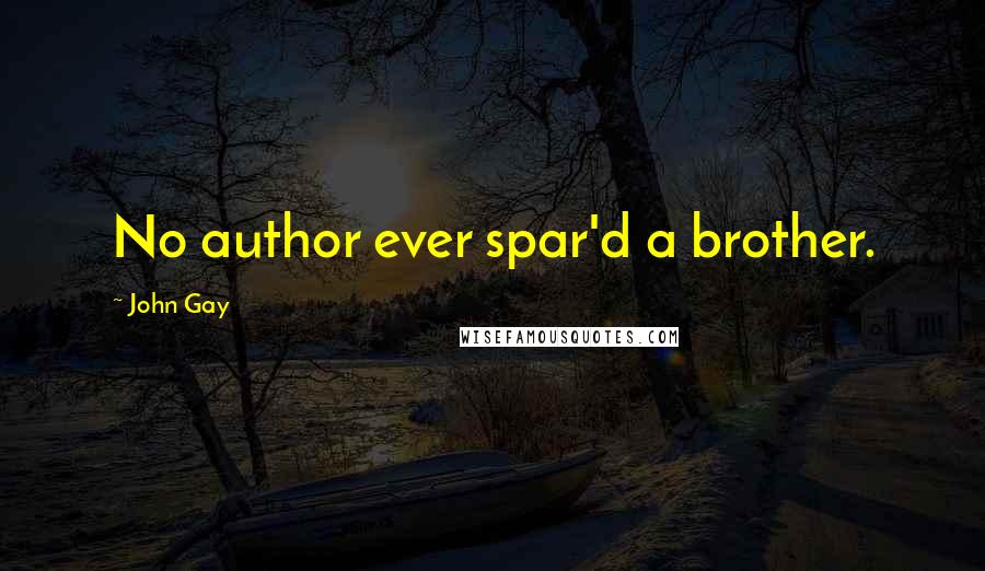 John Gay Quotes: No author ever spar'd a brother.