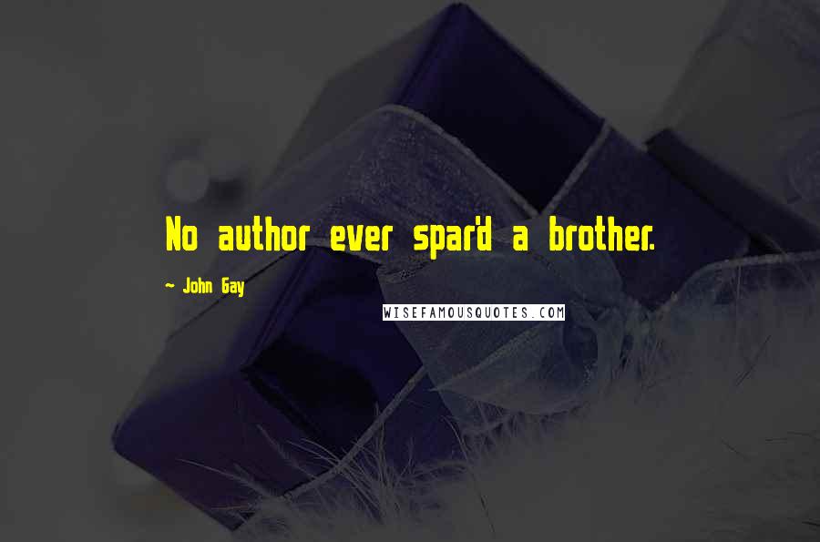 John Gay Quotes: No author ever spar'd a brother.