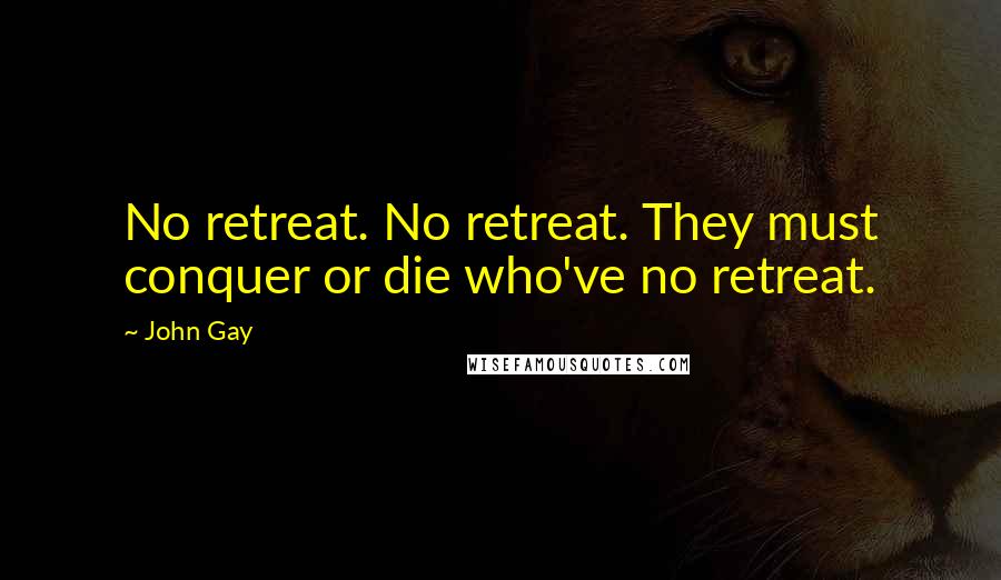 John Gay Quotes: No retreat. No retreat. They must conquer or die who've no retreat.