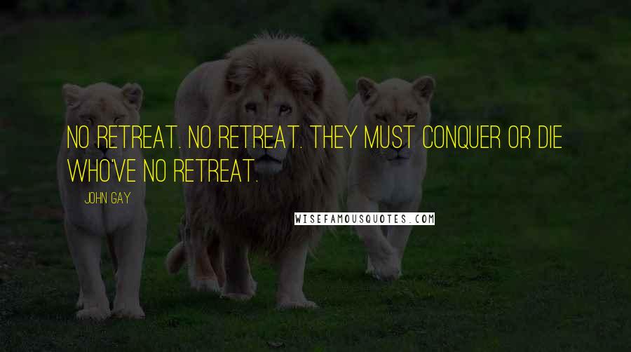 John Gay Quotes: No retreat. No retreat. They must conquer or die who've no retreat.