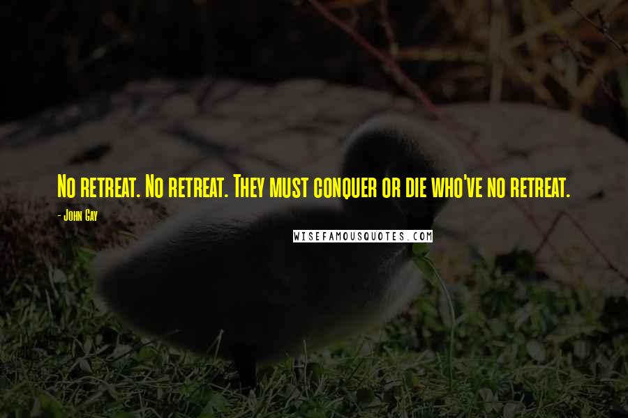 John Gay Quotes: No retreat. No retreat. They must conquer or die who've no retreat.