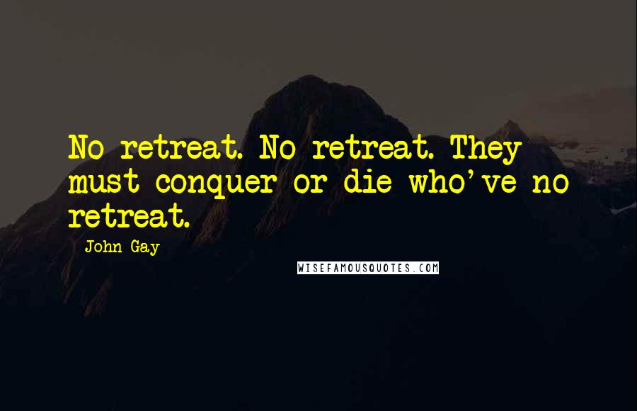 John Gay Quotes: No retreat. No retreat. They must conquer or die who've no retreat.