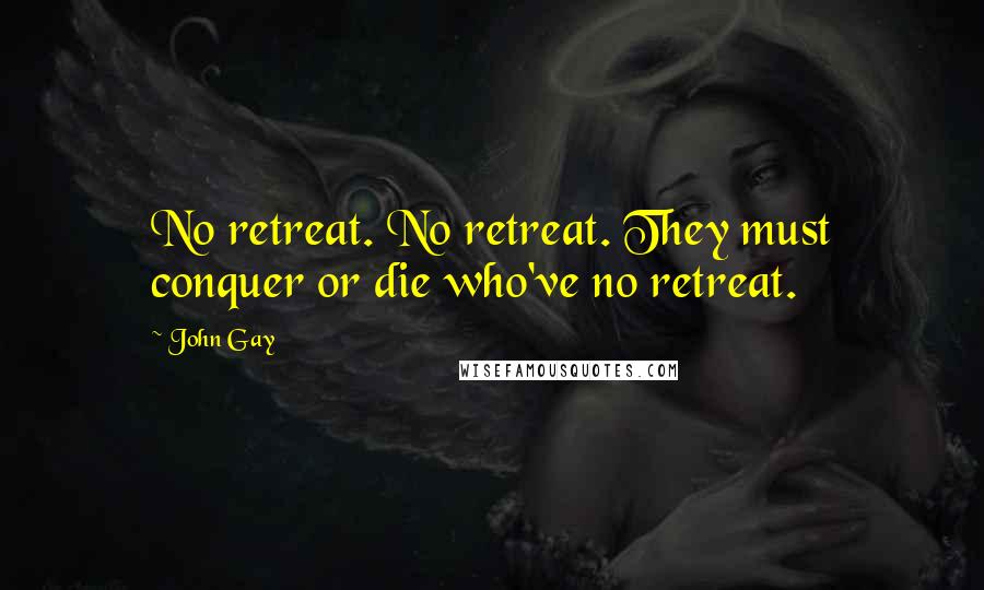 John Gay Quotes: No retreat. No retreat. They must conquer or die who've no retreat.