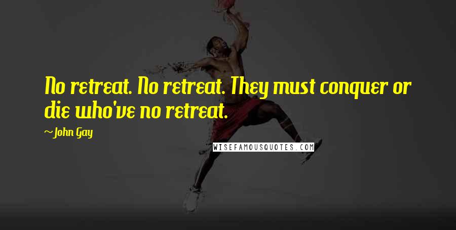 John Gay Quotes: No retreat. No retreat. They must conquer or die who've no retreat.