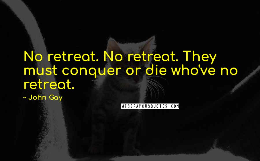 John Gay Quotes: No retreat. No retreat. They must conquer or die who've no retreat.