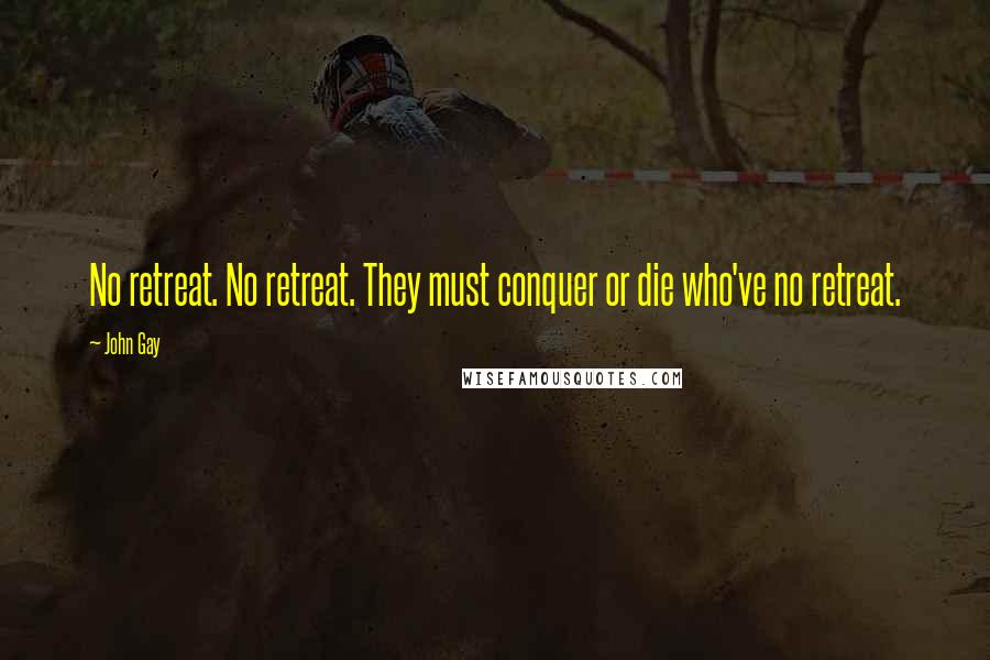 John Gay Quotes: No retreat. No retreat. They must conquer or die who've no retreat.