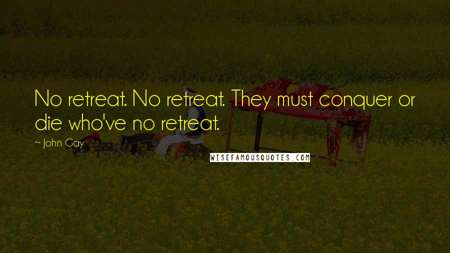 John Gay Quotes: No retreat. No retreat. They must conquer or die who've no retreat.