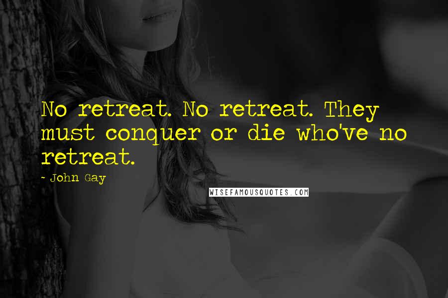 John Gay Quotes: No retreat. No retreat. They must conquer or die who've no retreat.