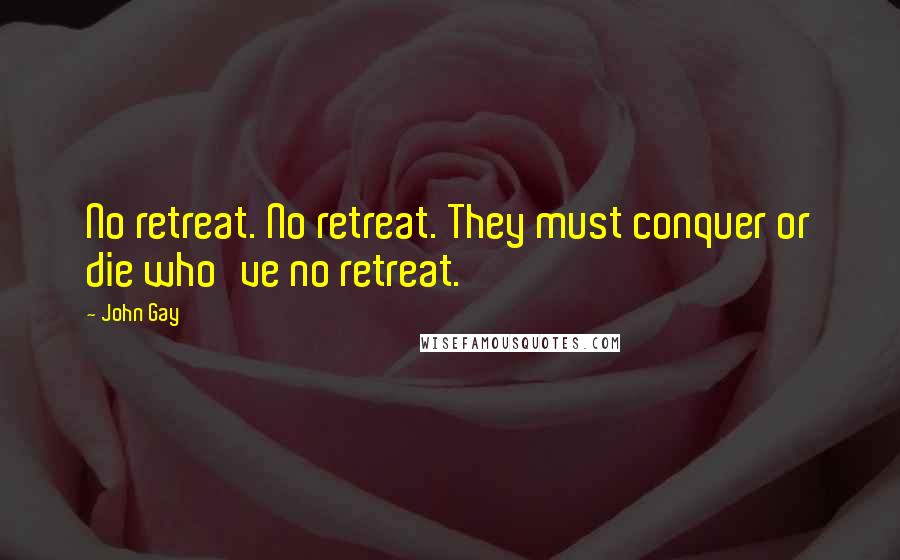 John Gay Quotes: No retreat. No retreat. They must conquer or die who've no retreat.
