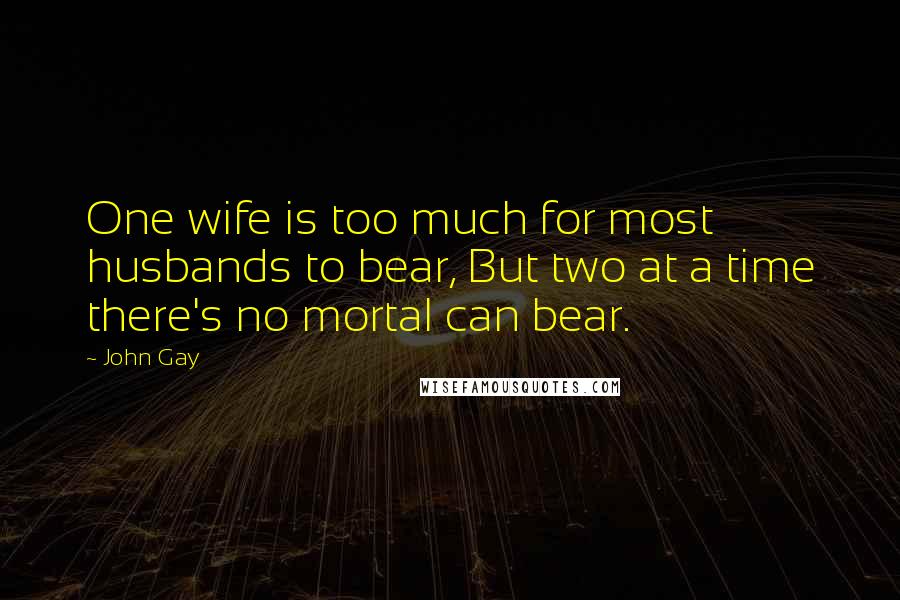 John Gay Quotes: One wife is too much for most husbands to bear, But two at a time there's no mortal can bear.