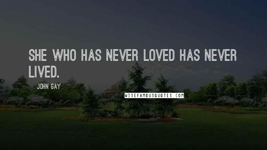 John Gay Quotes: She who has never loved has never lived.