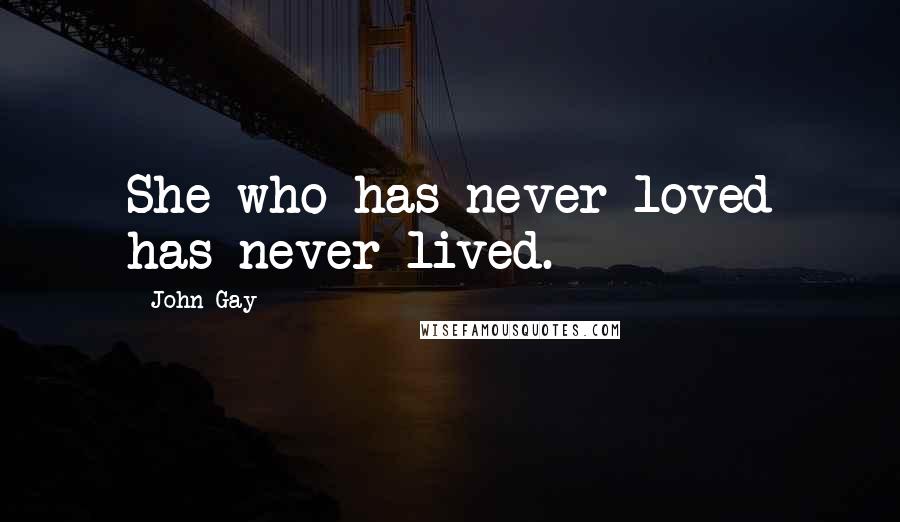 John Gay Quotes: She who has never loved has never lived.