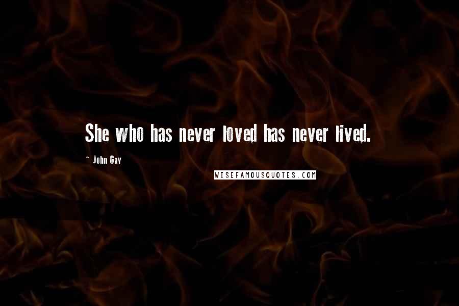 John Gay Quotes: She who has never loved has never lived.
