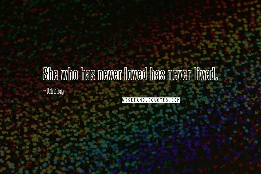 John Gay Quotes: She who has never loved has never lived.