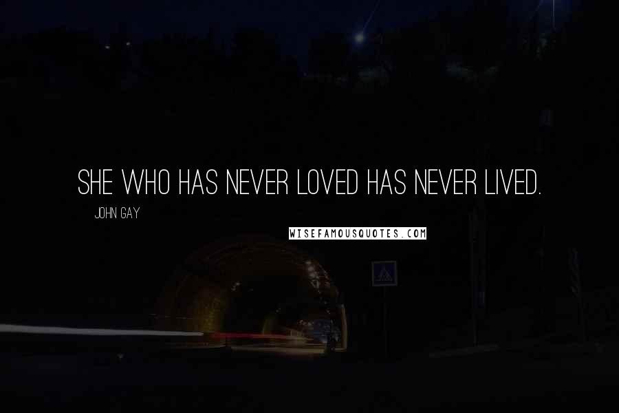 John Gay Quotes: She who has never loved has never lived.