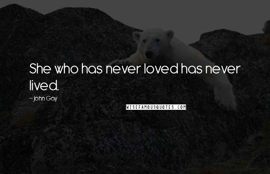 John Gay Quotes: She who has never loved has never lived.