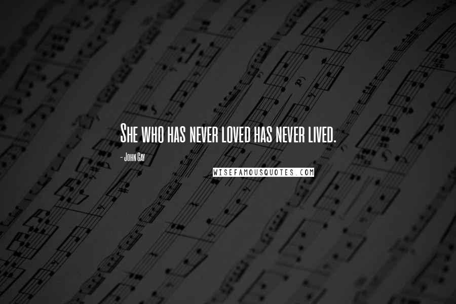 John Gay Quotes: She who has never loved has never lived.