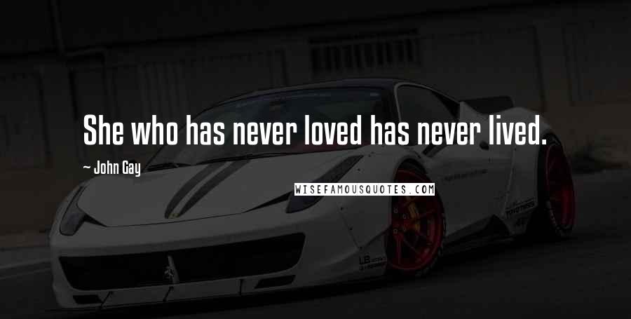 John Gay Quotes: She who has never loved has never lived.
